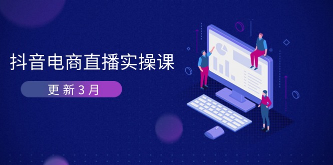 抖音电商直播实操课-更新3月 深度剖析算法机制 快速提升直播GMV与带货变现-萤火网创