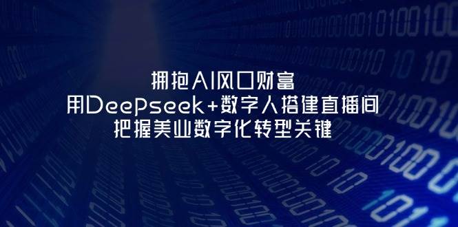 拥抱AI风口财富：用Deepseek+数字人搭建直播间，把握美业数字化转型关键-萤火网创