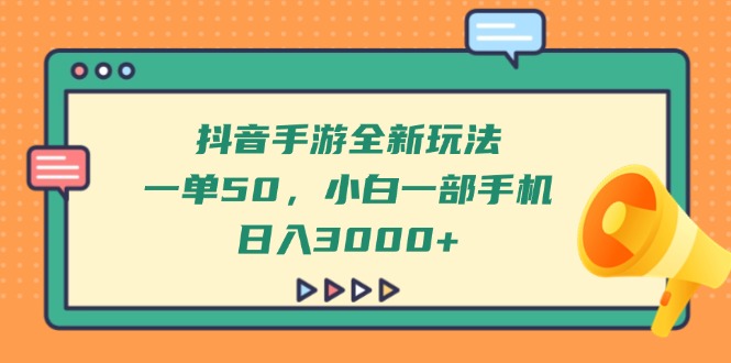 抖音手游全新玩法，一单50，小白一部手机日入3000+-萤火网创