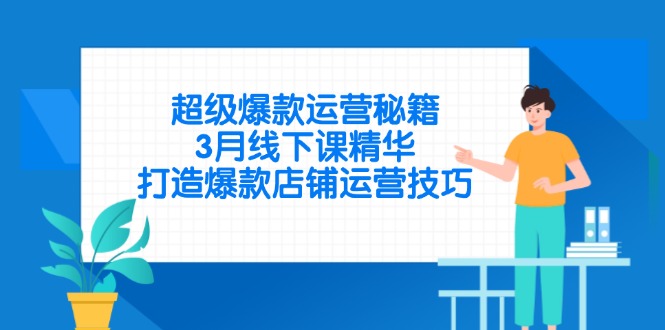 超级爆款运营秘籍，3月线下课精华，打造爆款店铺运营技巧-萤火网创