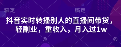 抖音实时转播别人的直播间带货，轻副业，重收入，月入过1w-萤火网创
