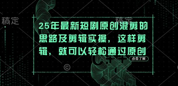25年最新短剧原创混剪的思路及剪辑实操，这样剪辑，就可以轻松通过原创-萤火网创