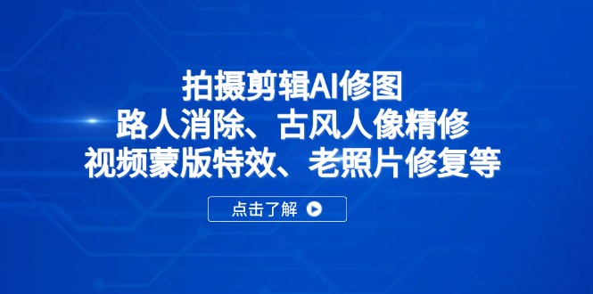 拍摄剪辑AI修图：路人消除、古风人像精修、视频蒙版特效、老照片修复等-萤火网创