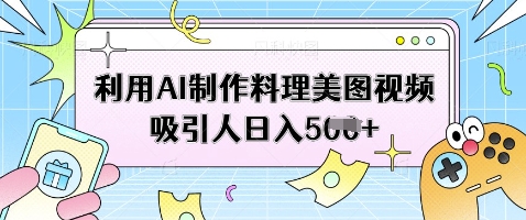 利用AI制作料理美图视频吸引人日入5张-萤火网创