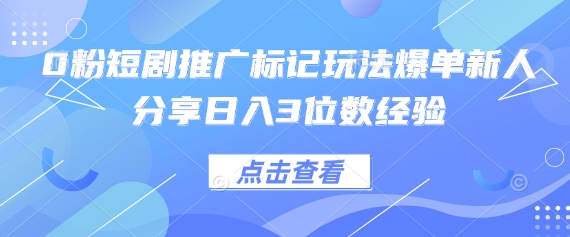 0粉短剧推广标记玩法爆单新人分享日入3位数经验-萤火网创