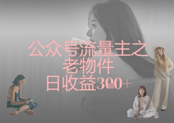 公众号流量主之老物件日收益300+-萤火网创