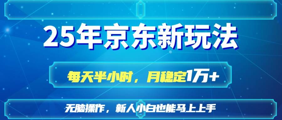 25京东新玩法，每天半小时，月稳定1W+-萤火网创