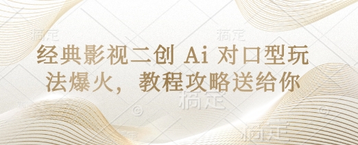 经典影视二创 Ai 对口型玩法爆火，教程攻略送给你-萤火网创
