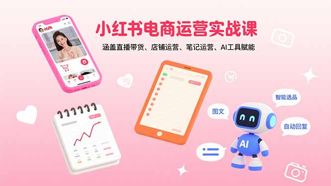 小红书电商运营实战课：涵盖直播带货、店铺运营、笔记运营、AI工具赋能-萤火网创
