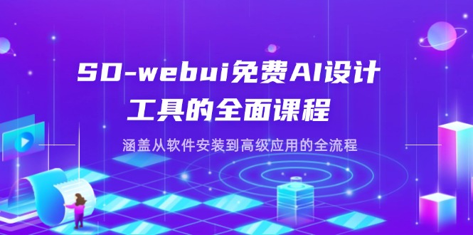 SD-webui免费AI设计工具的全面课程，涵盖从软件安装到高级应用的全流程-萤火网创