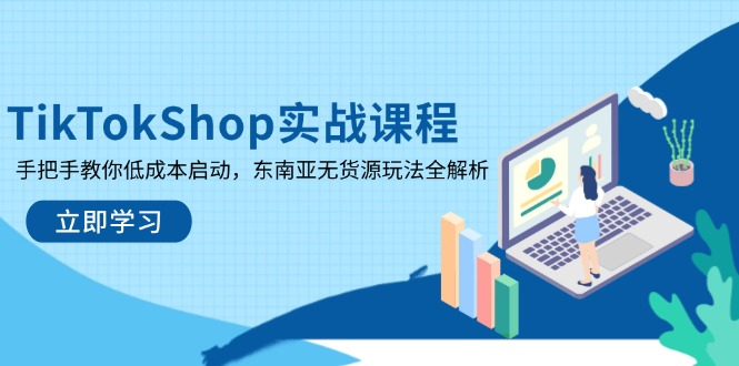 TikTokShop实战课程，手把手教你低成本启动，东南亚无货源玩法全解析-萤火网创