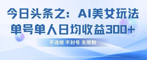 今日头条之AI美女玩法单号单人日均收益3张+，不违规 不封号 无限制-萤火网创