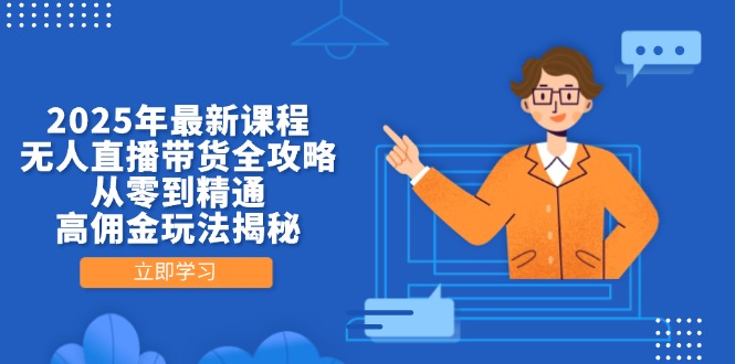 2025年最新课程，无人直播带货全攻略，从零到精通，高佣金玩法揭秘-萤火网创