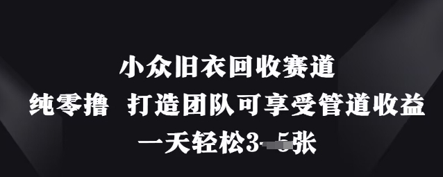 小众旧衣回收赛道，纯零撸 打造团队可享受管道收益，一天轻松3张-萤火网创