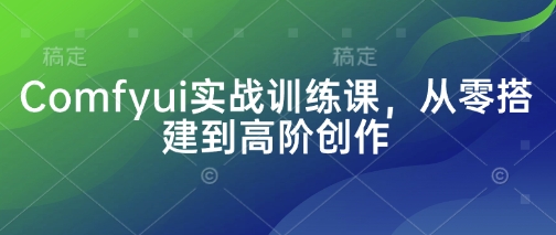 Comfyui实战训练课，从零搭建到高阶创作-萤火网创