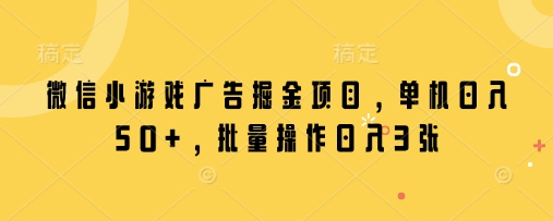 微信小游戏广告掘金项目，单机日入50+，批量操作日入3张-萤火网创
