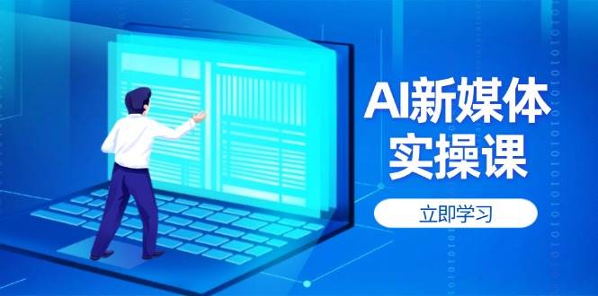 AI新媒体实操课，快速提升账号权重，打造高曝光主页与爆款内容-萤火网创