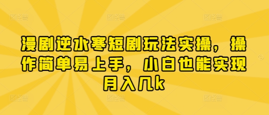 漫剧逆水寒短剧玩法实操，操作简单易上手，小白也能实现月入几k-萤火网创