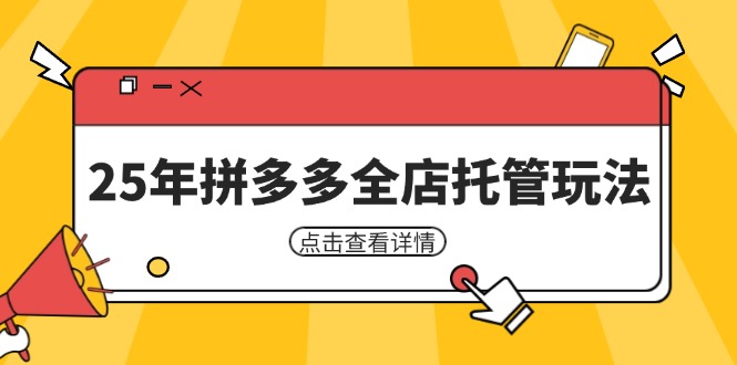 25年拼多多全店托管玩法，矩阵动销裂变玩法如何低风险盈利 新手运营秘籍-萤火网创