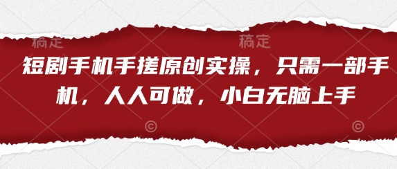 短剧手机手搓原创实操，只需一部手机，人人可做，小白无脑上手-萤火网创