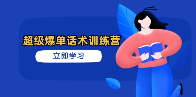 超级爆单话术训练营，掌握高效销售技巧，轻松实现订单爆发-萤火网创