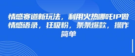 情感赛道新玩法，利用火热哪吒IP做情感语录，狂吸粉，条条爆款，操作简单-萤火网创