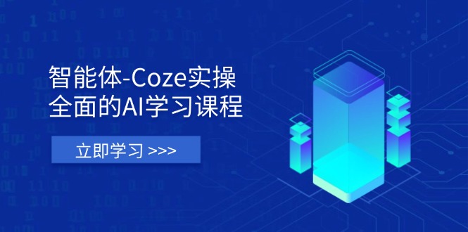 智能体-Coze实操：全面的AI学习课程，涵盖从理论基础到实战应用的全过程-萤火网创