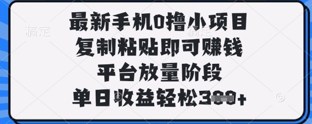 最新手机0撸小项目，复制粘贴即可挣钱，平台放量阶段，单日收益轻松3张+【揭秘】-萤火网创