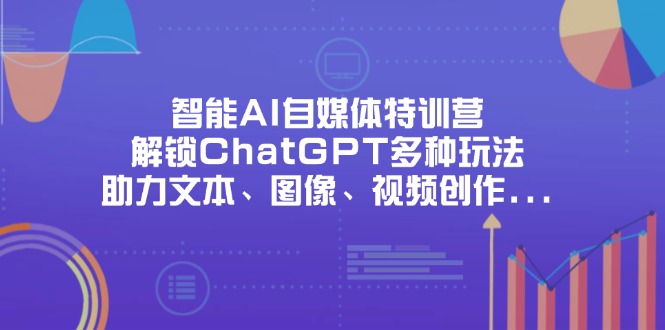 智能AI自媒体特训营，解锁ChatGPT多种玩法，助力文本、图像、视频创作…-萤火网创