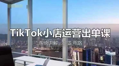 TikTok小店运营出单课，从开店选品、运营出单、发货回款，进行全流程讲解-萤火网创