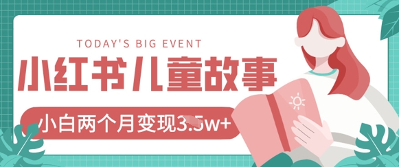 小红书AI儿童故事绘本项目，20条作品变现过1w+-萤火网创