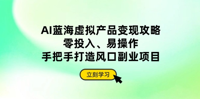 AI蓝海虚拟产品变现攻略，零投入、易操作，手把手打造风口副业项目-萤火网创