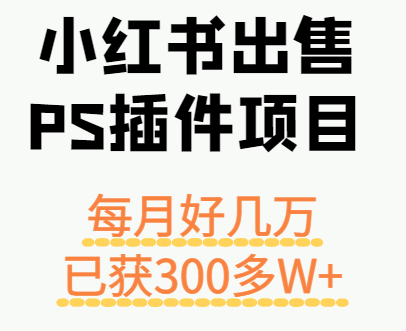 小红书出售PS插件项目，每月都收入好几万，长期操作已获利300多W+-萤火网创