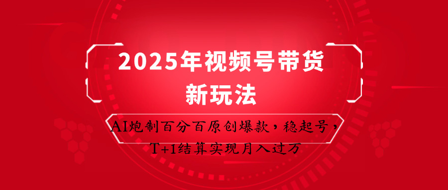 2025年视频号带货新玩法：AI炮制百分百原创爆款，稳起号，T+1结算实现月入过万-萤火网创