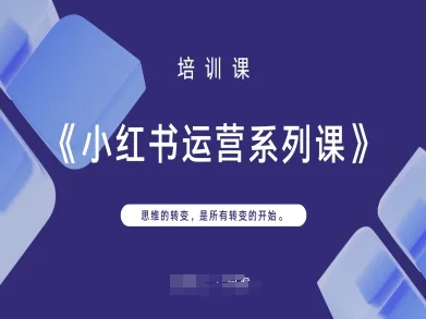 小红书运营系列课，思维的转变，是所有转变的开始-萤火网创