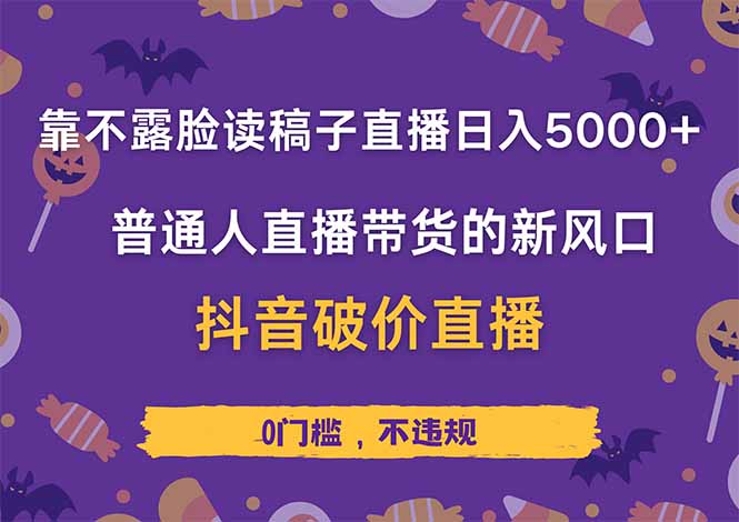 靠不露脸读稿子直播，日入5000+，普通人直播带货的新风口，抖音破价直…-萤火网创