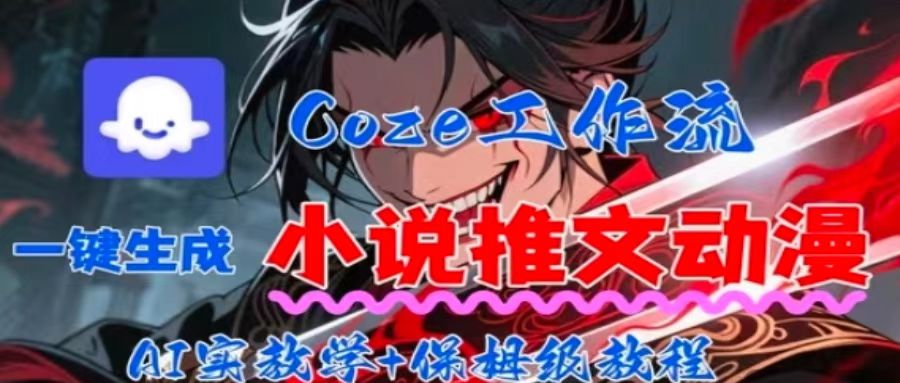 用Coze扣子工作流一键生成小说推文动漫短视频，全流程保姆级教学-萤火网创