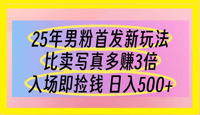 25年男粉首发新玩法 比卖写真赚的更多 入场即捡钱 日入500-萤火网创