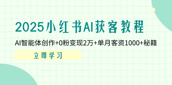 2025小红书AI获客教程：AI智能体创作+0粉变现2万+单月客资1000+秘籍-萤火网创