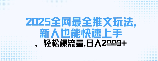 2025全网最全推文玩法，新人也能快速上手，轻松爆流量，日入多张-萤火网创