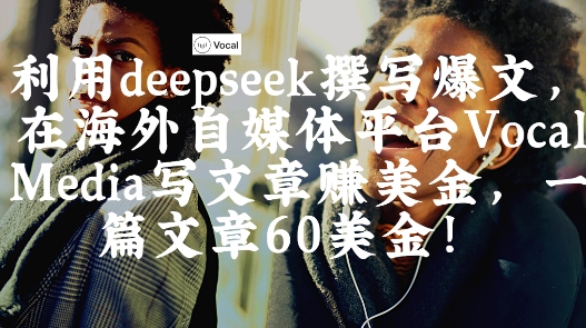 出海搞钱！利用deepseek撰写爆文，在海外自媒体平台Vocal Media写文章挣美金，一篇文章60刀-萤火网创
