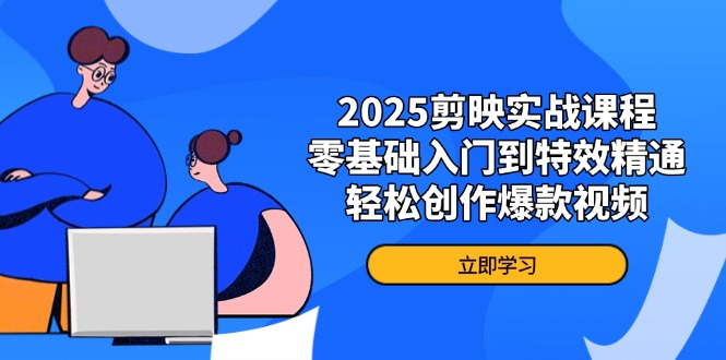 2025剪映实战课程，零基础入门到特效精通，轻松创作爆款视频-萤火网创