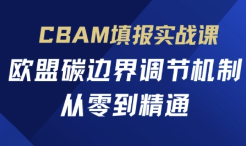 CBAM填报实战课，欧盟碳边界调节机制，从零到精通-萤火网创