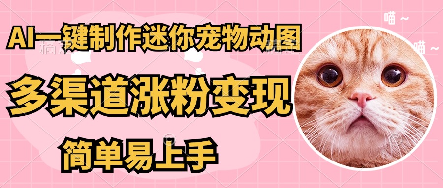 AI搬砖一件制作超迷你宠物图，5分钟一个成品，多渠道引流涨粉变现，简…-萤火网创