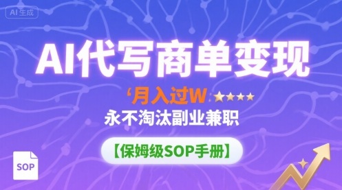 AI代写商单变现，月入过W，永不淘汰副业兼职【保姆级SOP手册】-萤火网创
