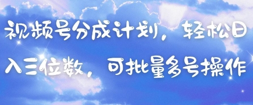 视频号分成计划，轻松日入三位数，可批量多号操作-萤火网创