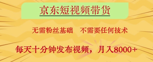 京东短视频带货，无需粉丝基础，不需要任何技术，每天十分钟发布视频，月入8k【揭秘】-萤火网创
