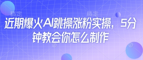 近期爆火AI跳操涨粉实操，5分钟教会你怎么制作-萤火网创