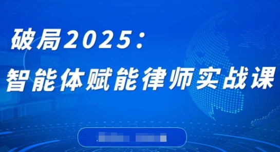 破局2025：智能体赋能律师实战课，打破编程壁垒，完成复杂任务，沉淀专属知识，赋能律师实务-萤火网创