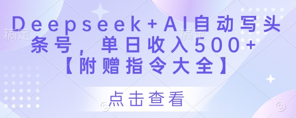 Deepseek+AI自动写头条号，单日收入500+ 【附赠指令大全】-萤火网创